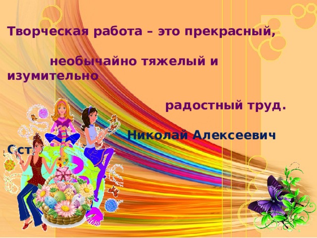 Творческая работа – это прекрасный,   необычайно тяжелый и изумительно   радостный труд.   Николай Алексеевич Островский  
