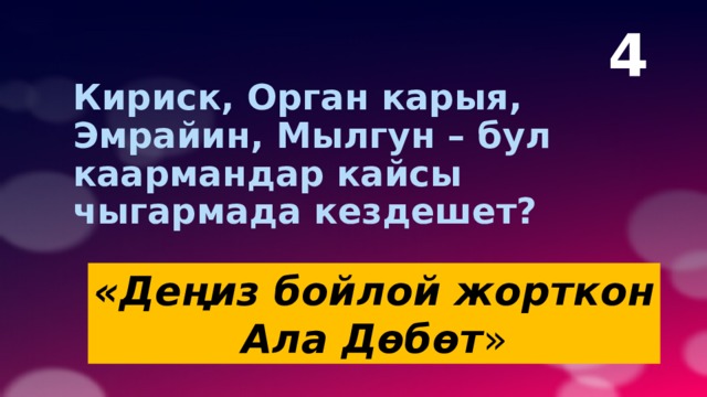 4  Кириск, Орган карыя, Эмрайин, Мылгун – бул каармандар кайсы чыгармада кездешет? «Деңиз бойлой жорткон Ала Дөбөт » 