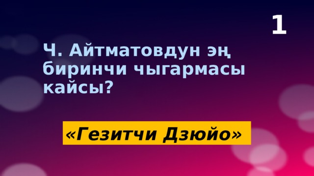 1 Ч. Айтматовдун эң биринчи чыгармасы кайсы?   «Гезитчи Дзюйо» 