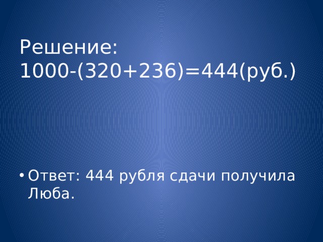 Решение:  1000-(320+236)=444(руб.) Ответ: 444 рубля сдачи получила Люба. 