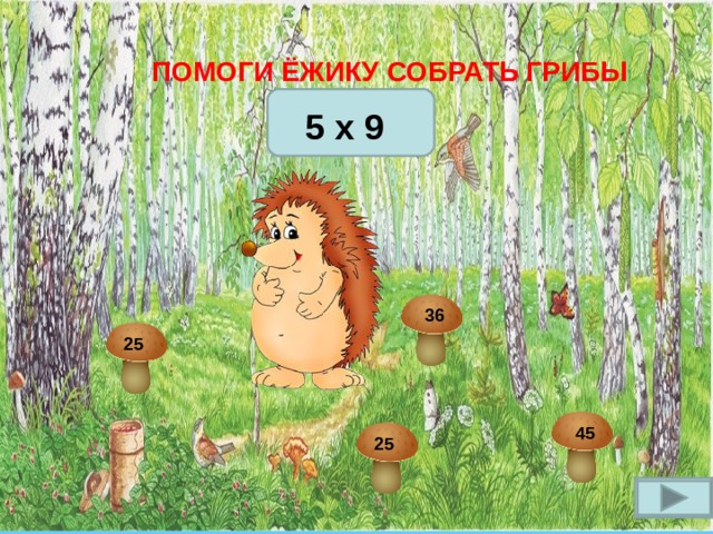 ПОМОГИ ЁЖИКУ СОБРАТЬ ГРИБЫ  5 x 9 36 25 45 25