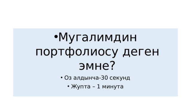 Мугалимдин портфолиосу деген эмне? Оз алдынча-30 секунд Жупта – 1 минута 