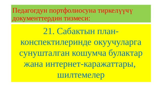 Педагогдун портфолиосуна тиркелүүчү документтердин тизмеси: 21. Сабактын план-конспектилеринде окуучуларга сунушталган кошумча булактар жана интернет-каражаттары, шилтемелер 