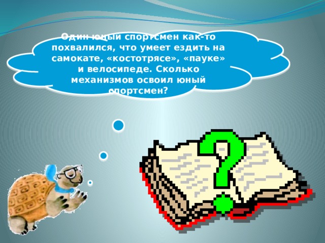 Один юный спортсмен как-то похвалился, что умеет ездить на самокате, «костотрясе», «пауке» и велосипеде. Сколько механизмов освоил юный спортсмен?  