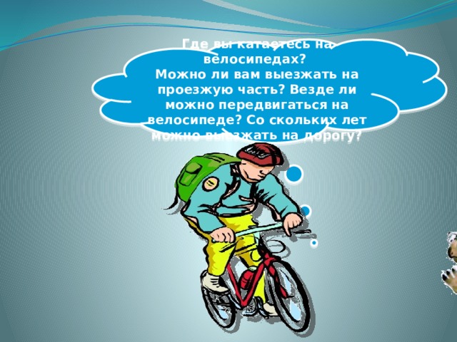 Где вы катаетесь на велосипедах? Можно ли вам выезжать на проезжую часть? Везде ли можно передвигаться на велосипеде? Со скольких лет можно выезжать на дорогу?  