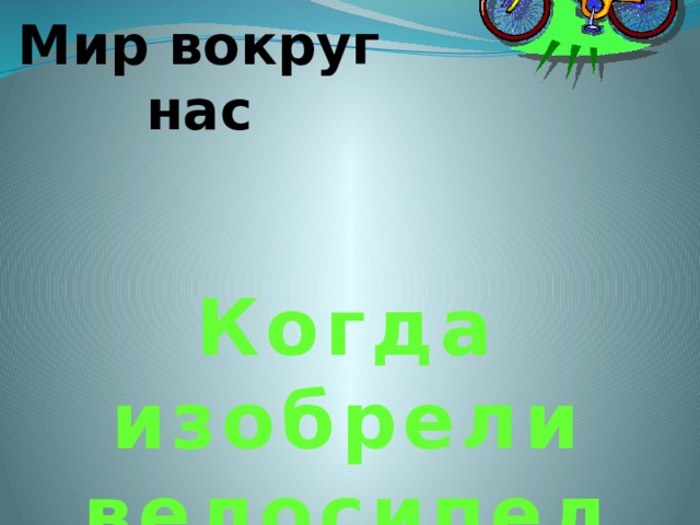 Мир вокруг нас Когда изобрели велосипед 