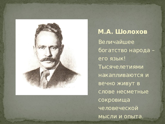  М.А. Шолохов Величайшее богатство народа – его язык! Тысячелетиями накапливаются и вечно живут в слове несметные сокровища человеческой мысли и опыта. 