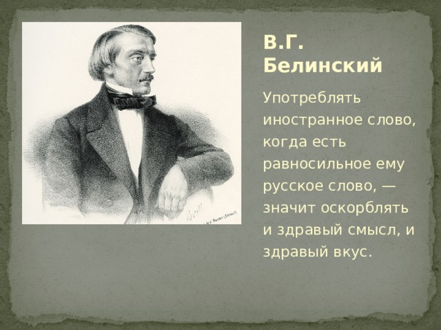 В.Г. Белинский Употреблять иностранное слово, когда есть равносильное ему русское слово, — значит оскорблять и здравый смысл, и здравый вкус. 