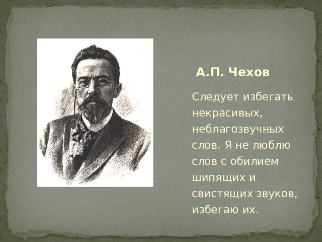  А.П. Чехов Следует избегать некрасивых, неблагозвучных слов. Я не люблю слов с обилием шипящих и свистящих звуков, избегаю их. 