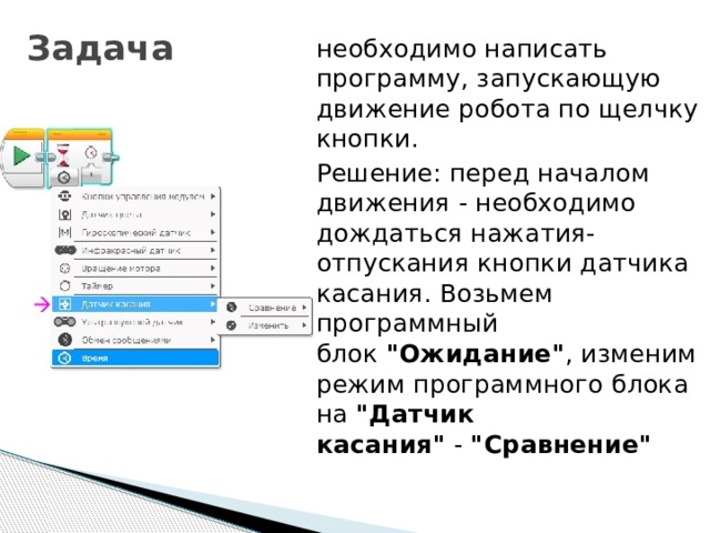 Задача необходимо написать программу, запускающую движение робота по щелчку кнопки. Решение: перед началом движения - необходимо дождаться нажатия-отпускания кнопки датчика касания. Возьмем программный блок  