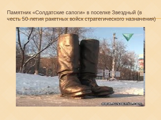 Памятник «Солдатские сапоги» в поселке Звездный (в честь 50-летия ракетных войск стратегического назначения) 
