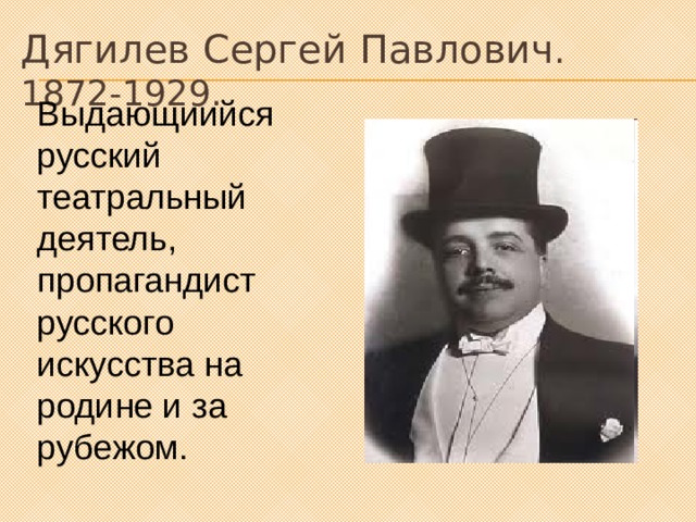 Дягилев Сергей Павлович . 1872-1929. Выдающиийся русский театральный деятель, пропагандист русского искусства на родине и за рубежом. 