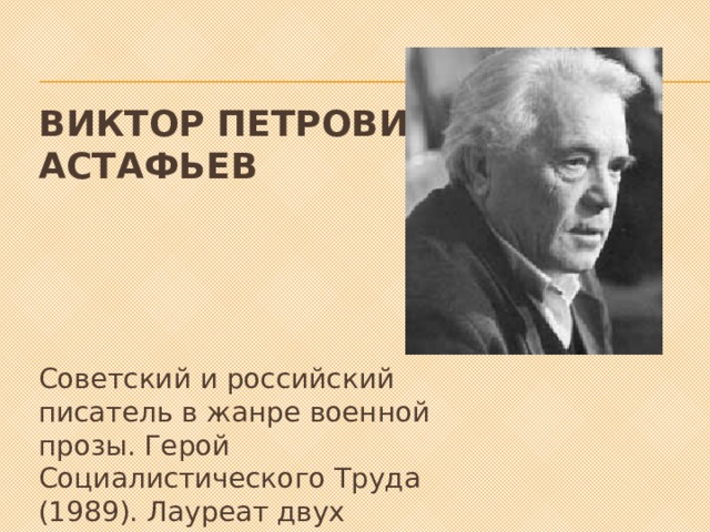 Виктор ПетРович Астафьев Советский и российский писатель в жанре военной прозы. Герой Социалистического Труда (1989). Лауреат двух Государственных премий СССР (1978, 1991). 