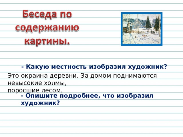 - Какую местность изобразил художник? Это окраина деревни. За домом поднимаются невысокие холмы, поросшие лесом. - Опишите подробнее, что изобразил художник? 