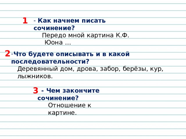 1 - Как начнем писать сочинение?  Передо мной картина К.Ф. Юона … 2 Что будете описывать и в какой последовательности? Деревянный дом, дрова, забор, берёзы, кур, лыжников. 3  - Чем закончите сочинение? Отношение к картине. 