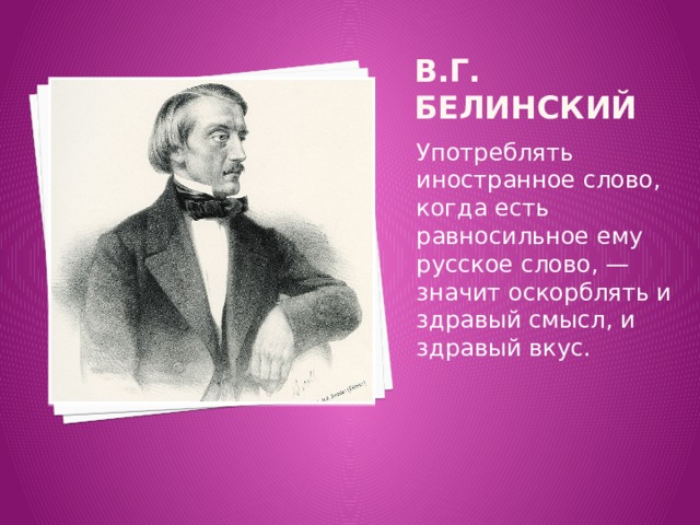 В.Г. Белинский Употреблять иностранное слово, когда есть равносильное ему русское слово, — значит оскорблять и здравый смысл, и здравый вкус. 