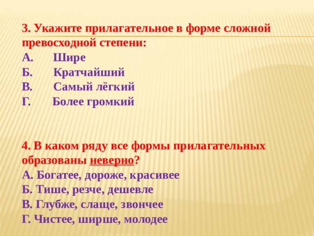 ТЕСТ  1. Укажите, в каком случае форма сравнительной степени образована неверно? A.  Звонче Б.  Красивше В.  Зеленее Г. Менее звонкий  2. От какого прилагательного нельзя образовать форму простой сравнительной степени? A.  Большой Б.  Широкий В.  Гигантский Г.  Сладкий   