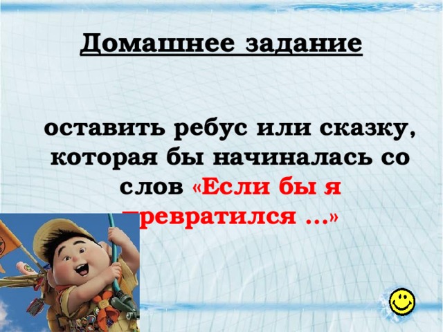 Домашнее задание Составить ребус или сказку, которая бы начиналась со слов «Если бы я превратился …»  