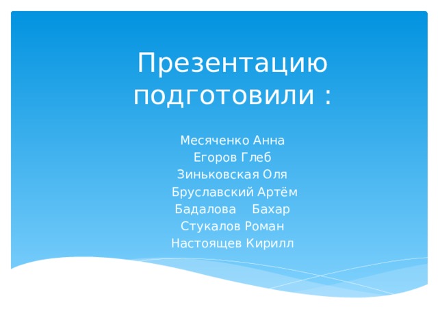 Презентацию подготовили : Месяченко Анна Егоров Глеб Зиньковская Оля Бруславский Артём Бадалова Бахар Стукалов Роман Настоящев Кирилл 