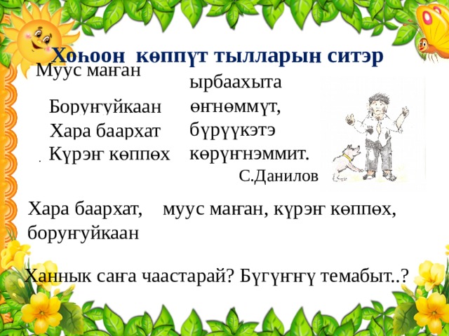 Хоһоон көппүт тылларын ситэр  ___________ ырбаахыта Муус маҥан  __________ өҥнөммүт,  __________ бүрүүкэтэ  __________ көрүҥнэммит.  С.Данилов  Боруҥуйкаан  Хара баархат Күрэҥ көппөх Хара баархат, муус маҥан, күрэҥ көппөх, боруҥуйкаан Ханнык саҥа чаастарай? Бүгүҥҥү темабыт..? 