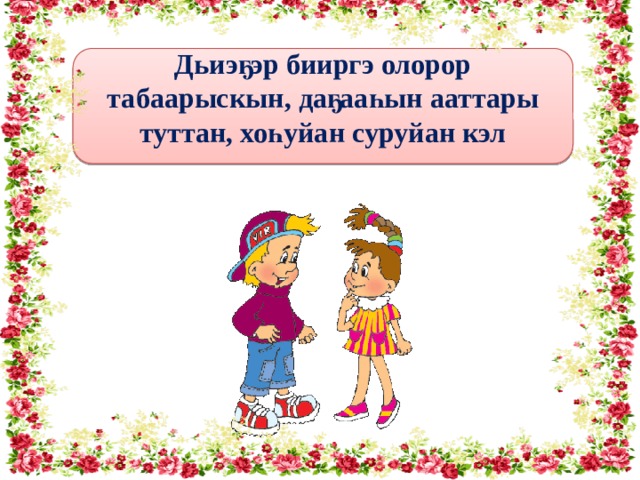 Дьиэҕэр бииргэ олорор табаарыскын, даҕааһын ааттары туттан, хоһуйан суруйан кэл 