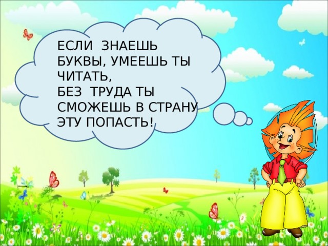 ЕСЛИ ЗНАЕШЬ БУКВЫ, УМЕЕШЬ ТЫ ЧИТАТЬ, БЕЗ ТРУДА ТЫ СМОЖЕШЬ В СТРАНУ ЭТУ ПОПАСТЬ! 