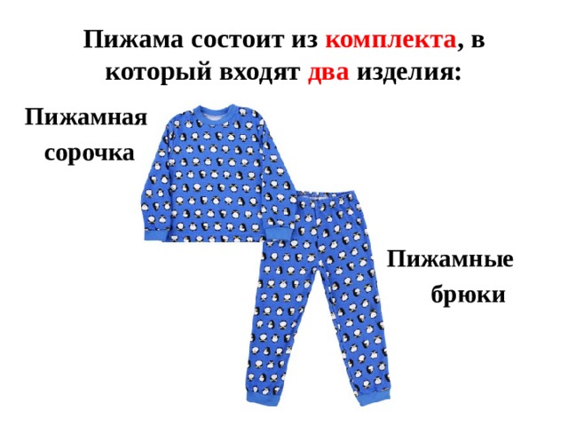 Пижама состоит из комплекта , в который входят два изделия:  Пижамная  сорочка    Пижамные  брюки           Пижама состоит из комплекта, в который входят два изделия: пижамная сорочка и пижамные брюки.  