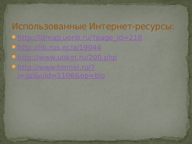 Использованные Интернет-ресурсы: http://litmap.uonb.ru/? page_id=218 http:// lib.rus.ec/a/19044 http:// www.uokm.ru/200.php http://www.tonnel.ru/? l=gzl&uid=1106&op=bio 