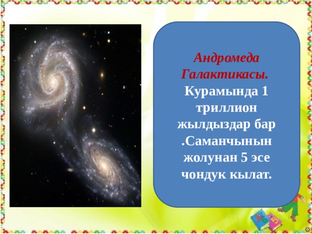 Андромеда Галактикасы. Курамында 1 триллион жылдыздар бар .Саманчынын жолунан 5 эсе чондук кылат. 