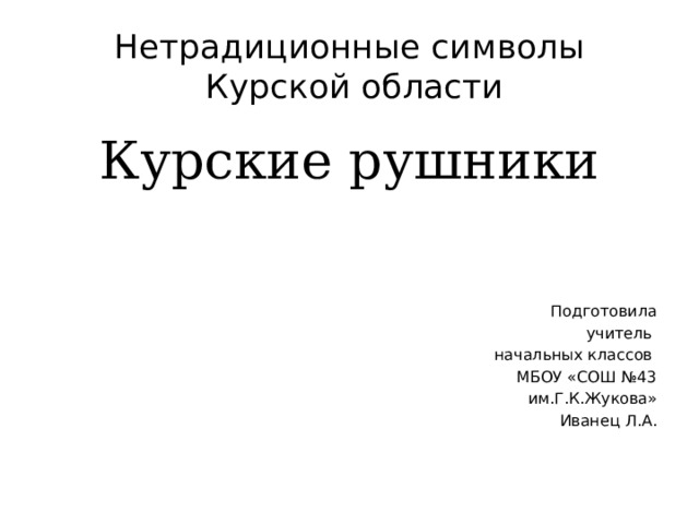 Нетрадиционные символы  Курской области Курские рушники Подготовила учитель начальных классов МБОУ «СОШ №43  им.Г.К.Жукова» Иванец Л.А. 