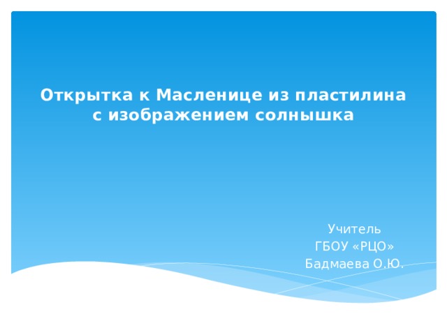 Открытка к Масленице из пластилина с изображением солнышка      Учитель ГБОУ «РЦО» Бадмаева О.Ю. 