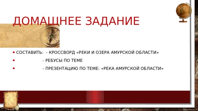 Домашнее задание Составить: - кроссворд «Реки и озера Амурской области»  - ребусы по теме  - презентацию по теме: «Река Амурской области» 