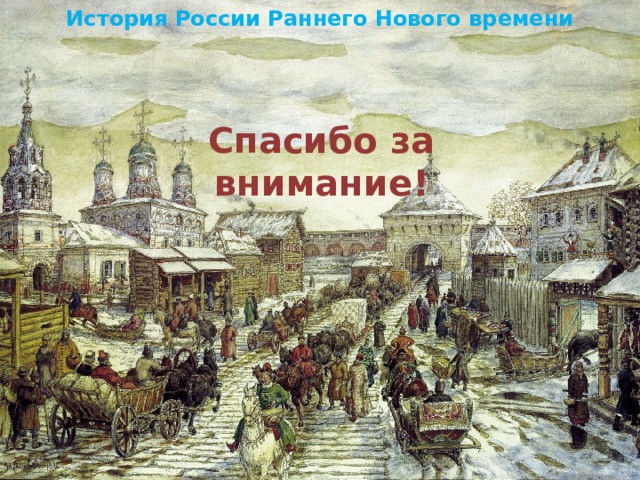 История России Раннего Нового времени Спасибо за внимание! 