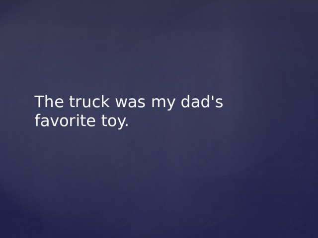 The truck was my dad's favorite toy. 