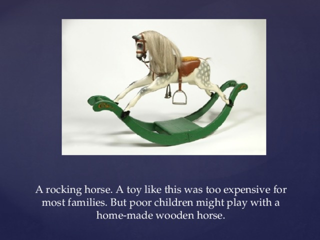 A rocking horse. A toy like this was too expensive for most families. But poor children might play with a home-made wooden horse.   