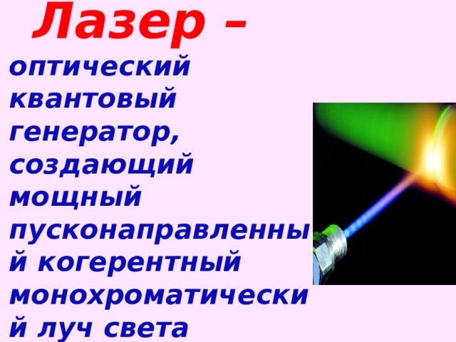 Лазер –  оптический квантовый генератор, создающий мощный пусконаправленный когерентный монохроматический луч света