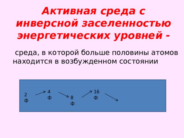 Активная среда с инверсной заселенностью энергетических уровней -  среда, в которой больше половины атомов находится в возбужденном состоянии 16 ф 4 ф 2 ф 8 ф