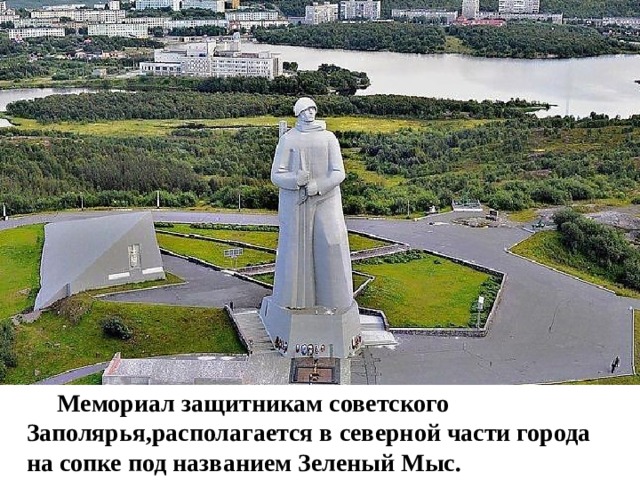 Мемориал защитникам советского Заполярья,располагается в северной части города на сопке под названием Зеленый Мыс.