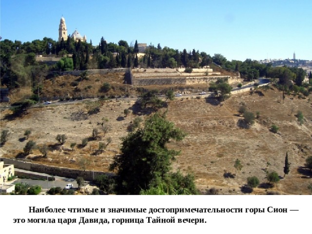 Наиболее чтимые и значимые достопримечательности горы Сион — это могила царя Давида, горница Тайной вечери.