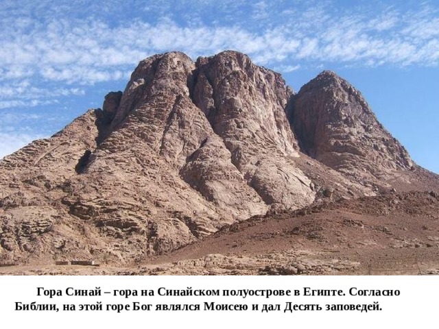 Гора Синай – гора на Синайском полуострове в Египте. Согласно Библии, на этой горе Бог являлся Моисею и дал Десять заповедей.