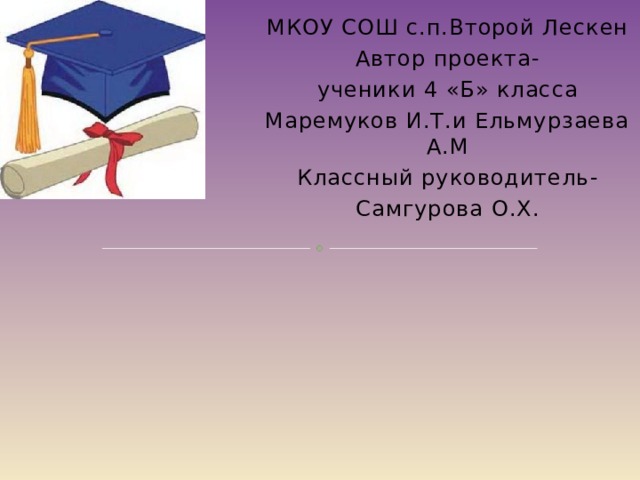 МКОУ СОШ с.п.Второй Лескен Автор проекта- ученики 4 «Б» класса Маремуков И.Т.и Ельмурзаева А.М Классный руководитель- Самгурова О.Х. «Мой учитель» 