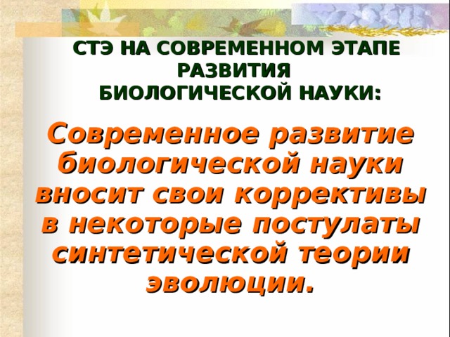 СТЭ НА СОВРЕМЕННОМ ЭТАПЕ РАЗВИТИЯ  БИОЛОГИЧЕСКОЙ НАУКИ: Современное развитие биологической науки вносит свои коррективы в некоторые постулаты синтетической теории эволюции. 