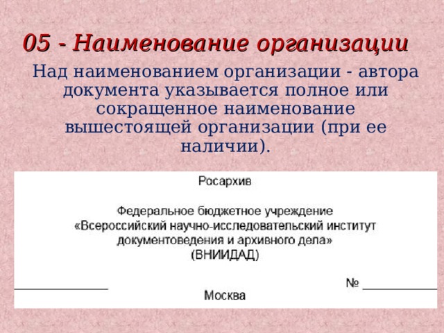 05 - Наименование организации Над наименованием организации - автора документа указывается полное или сокращенное наименование вышестоящей организации (при ее наличии). 