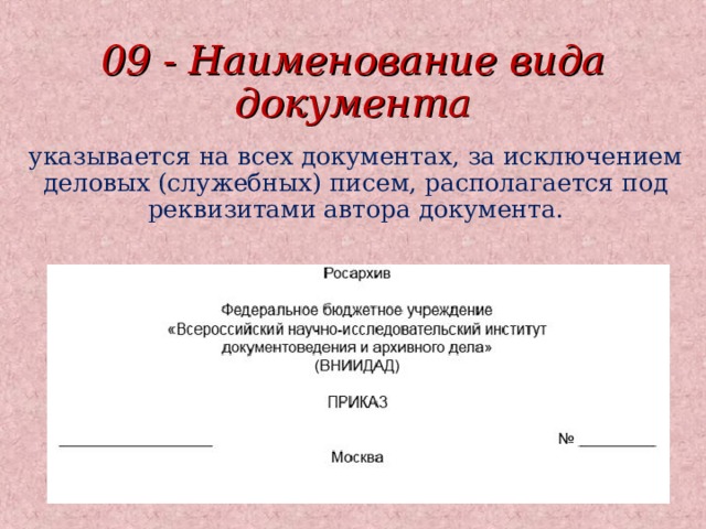 09 - Наименование вида документа указывается на всех документах, за исключением деловых (служебных) писем, располагается под реквизитами автора документа. 