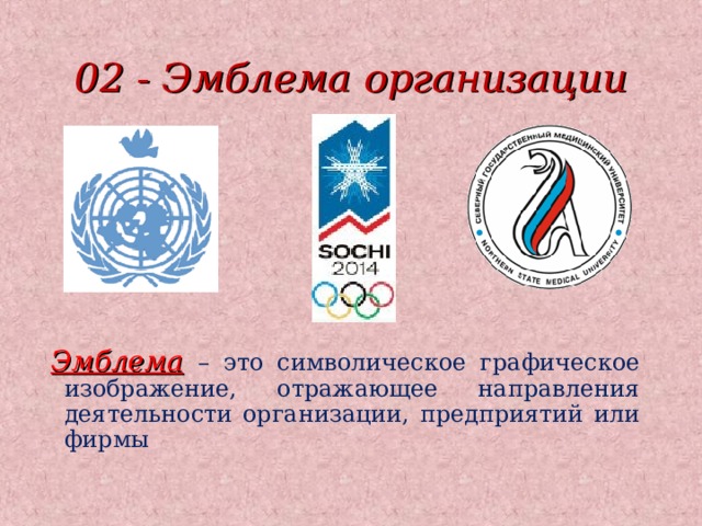 02 - Эмблема организации Эмблема  – это символическое графическое изображение, отражающее направления деятельности организации, предприятий или фирмы 