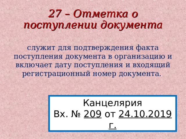 27 – Отметка о поступлении документа служит для подтверждения факта поступления документа в организацию и включает дату поступления и входящий регистрационный номер документа. Канцелярия Вх. № 209 от 24.10.2019 г.  