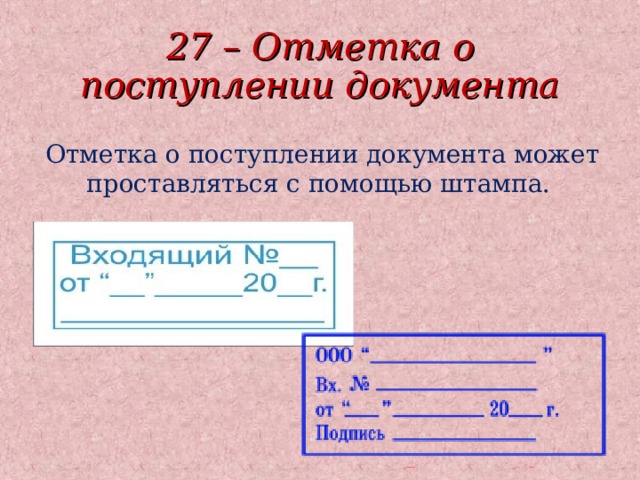 27 – Отметка о поступлении документа Отметка о поступлении документа может проставляться с помощью штампа.  