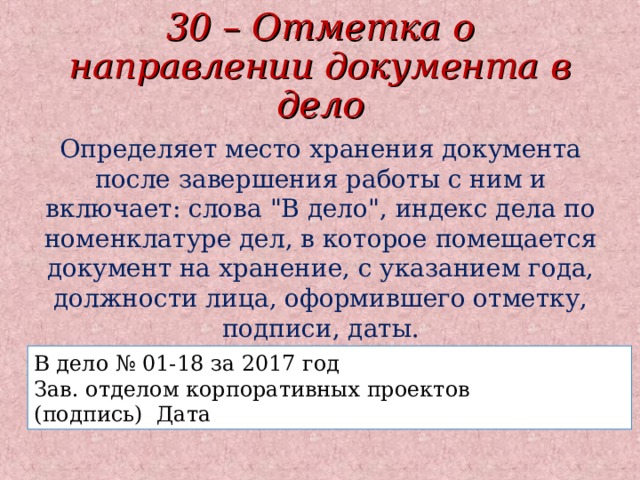 30 – Отметка о направлении документа в дело Определяет место хранения документа после завершения работы с ним и включает: слова 