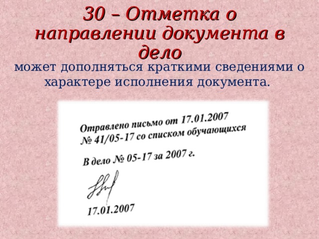 30 – Отметка о направлении документа в дело может дополняться краткими сведениями о характере исполнения документа.  