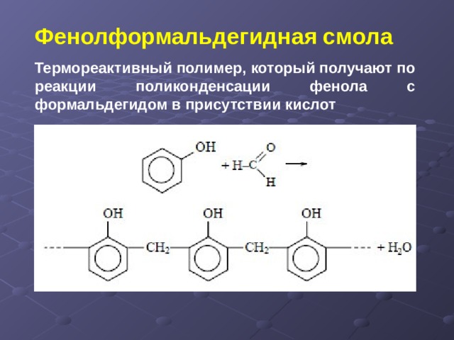 Фенолформальдегидная смола Термореактивный полимер, который получают по реакции поликонденсации фенола с формальдегидом в присутствии кислот  